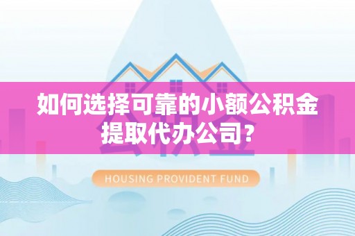 定陶如何选择可靠的小额公积金提取代办公司？