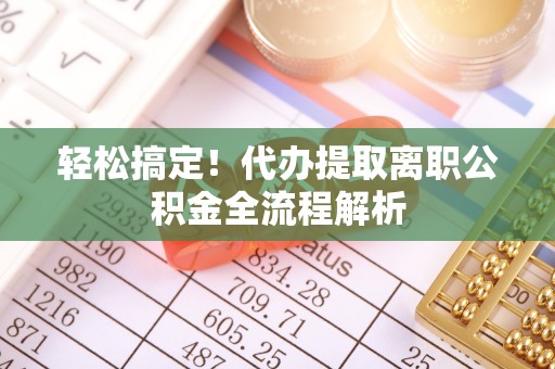 定陶轻松搞定！代办提取离职公积金全流程解析