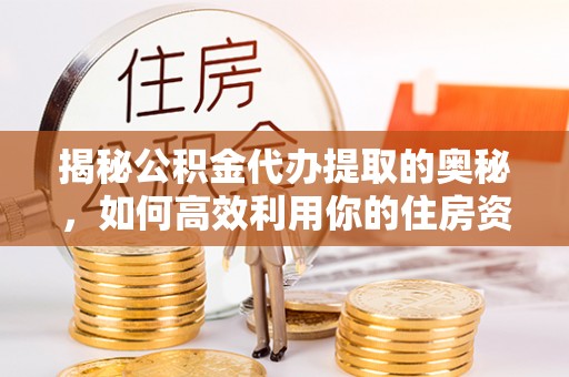 定陶揭秘公积金代办提取的奥秘，如何高效利用你的住房资金