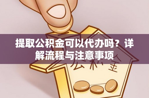 定陶提取公积金可以代办吗？详解流程与注意事项