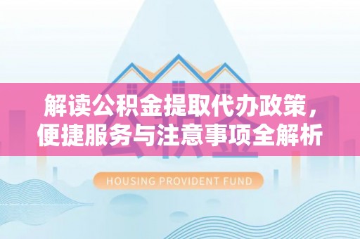 定陶解读公积金提取代办政策，便捷服务与注意事项全解析