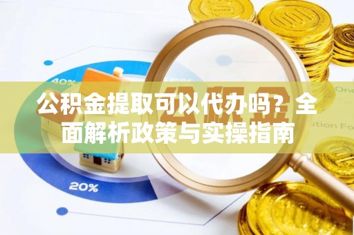 定陶公积金提取可以代办吗？全面解析政策与实操指南