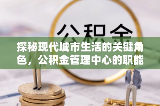 定陶探秘现代城市生活的关键角色，公积金管理中心的职能与影响