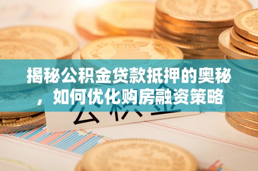 定陶揭秘公积金贷款抵押的奥秘，如何优化购房融资策略
