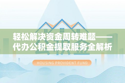 定陶轻松解决资金周转难题——代办公积金提取服务全解析