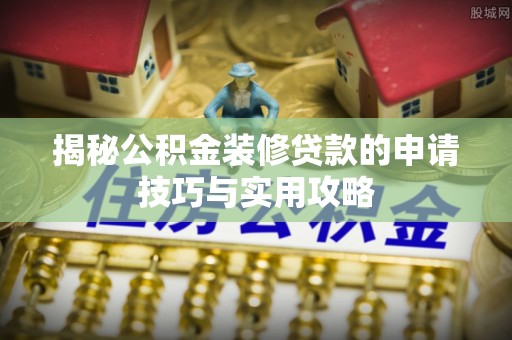 定陶揭秘公积金装修贷款的申请技巧与实用攻略