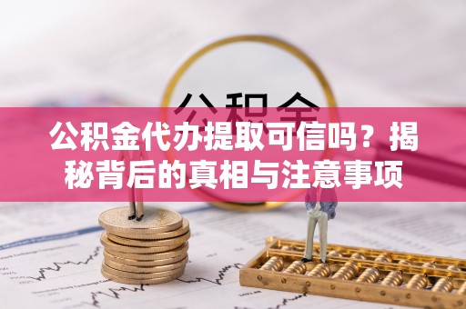 定陶公积金代办提取可信吗？揭秘背后的真相与注意事项