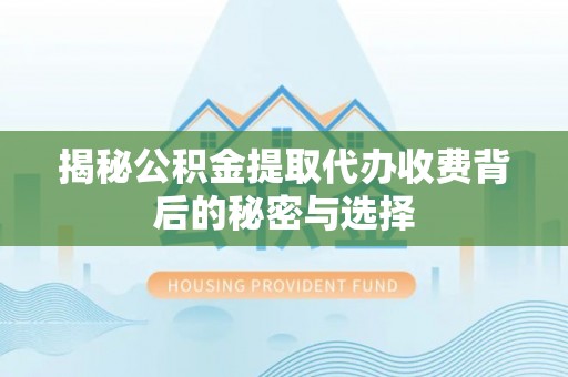 定陶揭秘公积金提取代办收费背后的秘密与选择