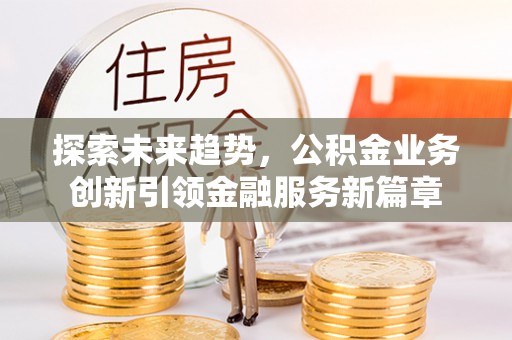 定陶探索未来趋势，公积金业务创新引领金融服务新篇章