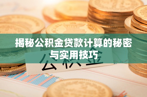定陶揭秘公积金贷款计算的秘密与实用技巧