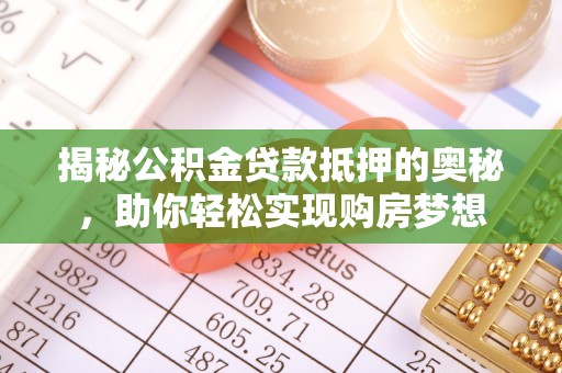 定陶揭秘公积金贷款抵押的奥秘，助你轻松实现购房梦想