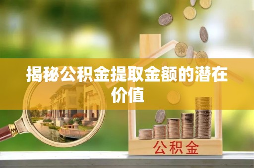 定陶揭秘公积金提取金额的潜在价值