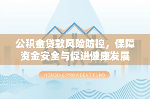 定陶公积金贷款风险防控，保障资金安全与促进健康发展