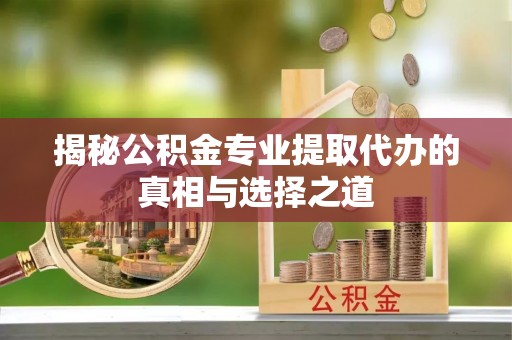 定陶揭秘公积金专业提取代办的真相与选择之道