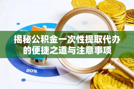 定陶揭秘公积金一次性提取代办的便捷之道与注意事项