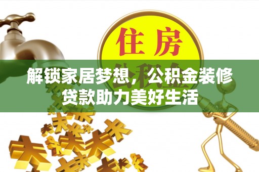 定陶解锁家居梦想，公积金装修贷款助力美好生活
