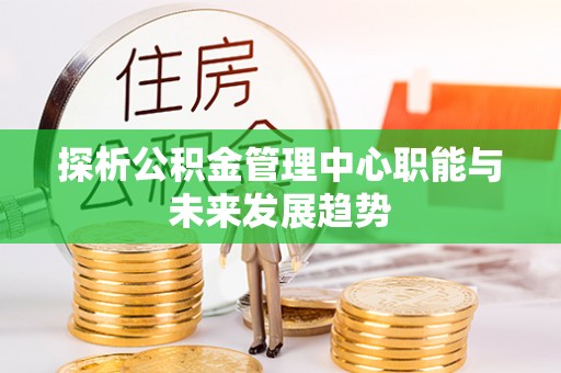 定陶探析公积金管理中心职能与未来发展趋势