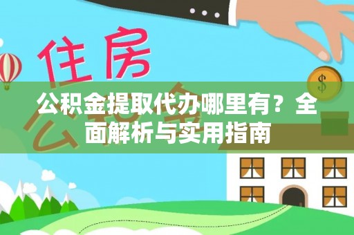 定陶公积金提取代办哪里有？全面解析与实用指南