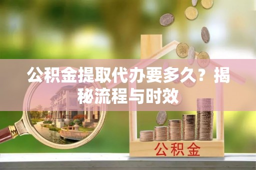 定陶公积金提取代办要多久？揭秘流程与时效