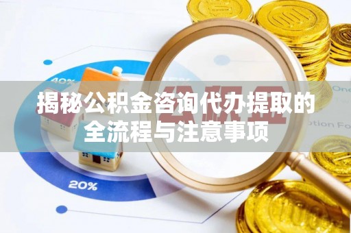 定陶揭秘公积金咨询代办提取的全流程与注意事项