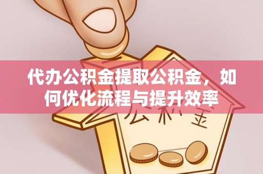 定陶代办公积金提取公积金，如何优化流程与提升效率