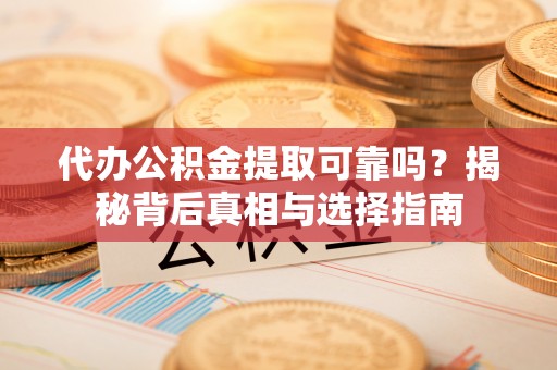 定陶代办公积金提取可靠吗？揭秘背后真相与选择指南
