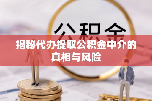 定陶揭秘代办提取公积金中介的真相与风险