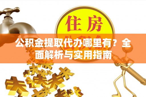 定陶公积金提取代办哪里有？全面解析与实用指南