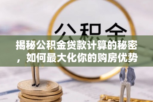 定陶揭秘公积金贷款计算的秘密，如何最大化你的购房优势