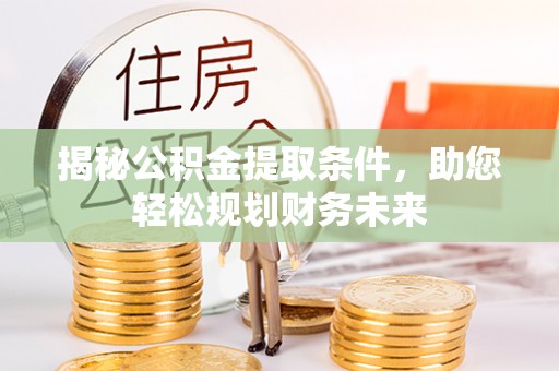 定陶揭秘公积金提取条件，助您轻松规划财务未来