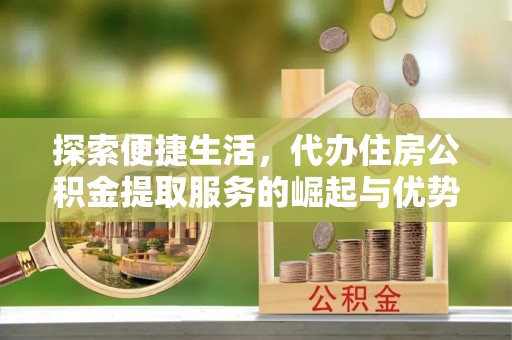 定陶探索便捷生活，代办住房公积金提取服务的崛起与优势
