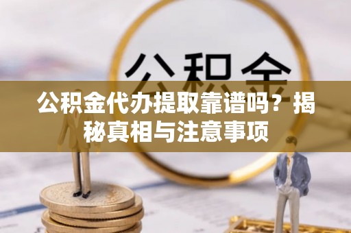 定陶公积金代办提取靠谱吗？揭秘真相与注意事项