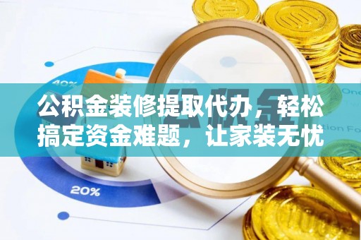 定陶公积金装修提取代办，轻松搞定资金难题，让家装无忧
