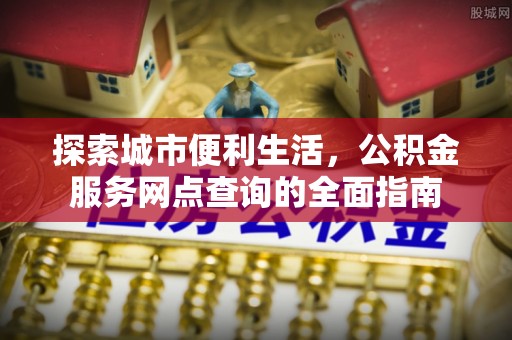 定陶探索城市便利生活，公积金服务网点查询的全面指南