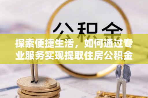定陶探索便捷生活，如何通过专业服务实现提取住房公积金代办