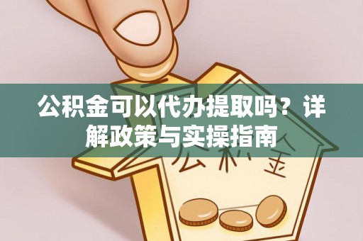 定陶公积金可以代办提取吗？详解政策与实操指南