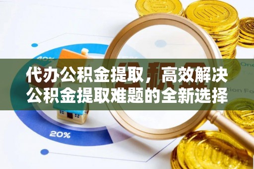 定陶代办公积金提取，高效解决公积金提取难题的全新选择