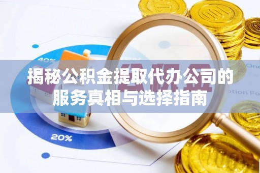 定陶揭秘公积金提取代办公司的服务真相与选择指南