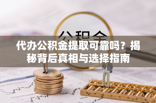 定陶代办公积金提取可靠吗？揭秘背后真相与选择指南