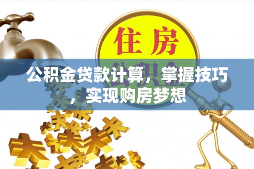 定陶公积金贷款计算，掌握技巧，实现购房梦想