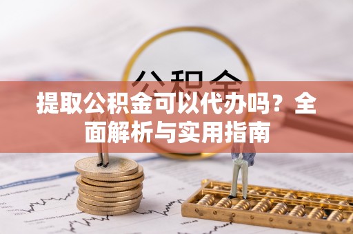 定陶提取公积金可以代办吗？全面解析与实用指南