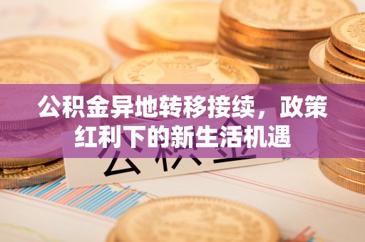 定陶公积金异地转移接续，政策红利下的新生活机遇