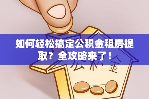 定陶如何轻松搞定公积金租房提取？全攻略来了！