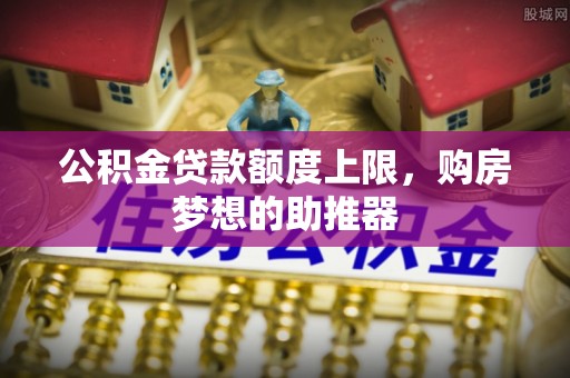 定陶公积金贷款额度上限，购房梦想的助推器