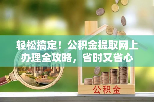 定陶轻松搞定！公积金提取网上办理全攻略，省时又省心