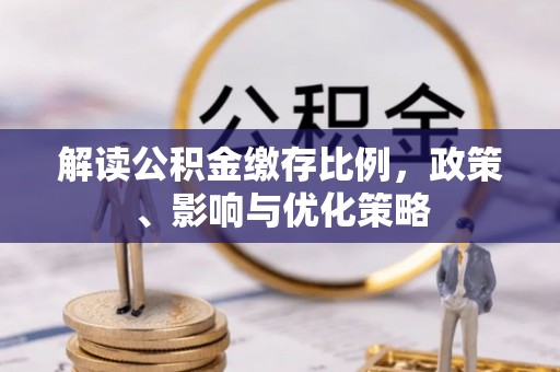 定陶解读公积金缴存比例，政策、影响与优化策略