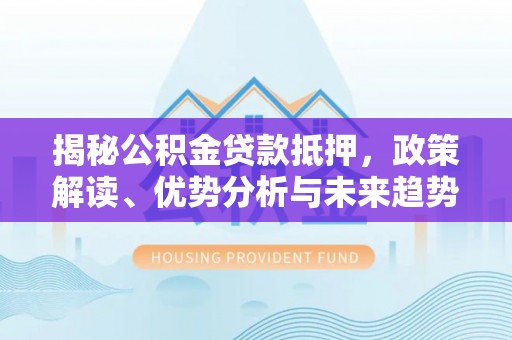 定陶揭秘公积金贷款抵押，政策解读、优势分析与未来趋势