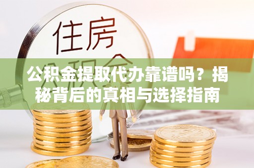 定陶公积金提取代办靠谱吗？揭秘背后的真相与选择指南