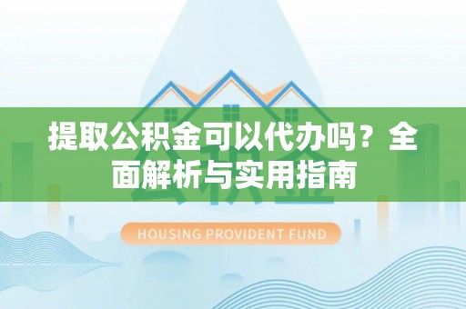 定陶提取公积金可以代办吗？全面解析与实用指南