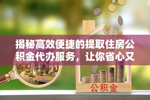 定陶揭秘高效便捷的提取住房公积金代办服务，让你省心又省力